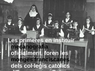 Les primeres en instituir
 mecanografia
 oficialment, foren les
 monges franciscanes
 dels col·legis catòlics
 
