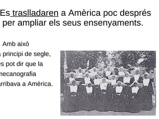 Es traslladaren a Amèrica poc després
per ampliar els seus ensenyaments.


    Amb això
a principi de segle,
es pot dir que la
mecanografia
arribava a Amèrica.
 