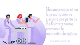 Mecanoterapia: cómo
la prescripción de
ejercicio por parte de
los fisioterapeutas
promueve la
reparación de tejidos
Maria Camila Sanchez Gil
 