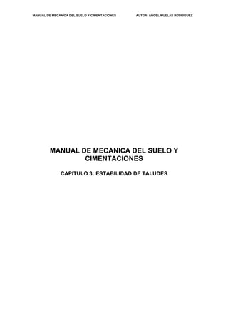 MANUAL DE MECANICA DEL SUELO Y CIMENTACIONES AUTOR: ANGEL MUELAS RODRIGUEZ
MANUAL DE MECANICA DEL SUELO Y
CIMENTACIONES
CAPITULO 3: ESTABILIDAD DE TALUDES
 