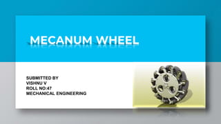 MECANUM WHEEL
SUBMITTED BY
VISHNU V
ROLL NO:47
MECHANICAL ENGINEERING
 