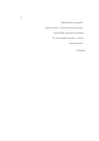 2
Antonio Edson Gonçalves
Depto de Física - Centro de Ciências Exatas
Universidade Estadual de Londrina
Cx. Posta 86100 -Londrina - Paraná
goncalve@uel.br
10.03.2011
 