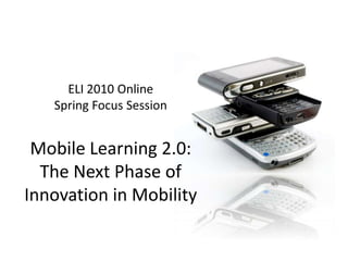 ELI 2010 Online Spring Focus SessionMobile Learning 2.0: The Next Phase of Innovation in Mobility