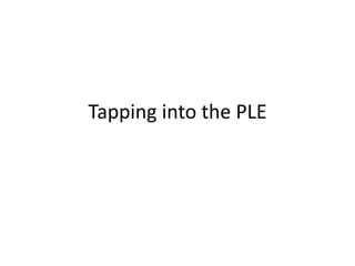 Tapping into the PLE
