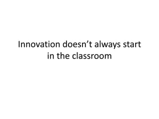 Innovation doesn’t always start in the classroom