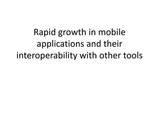 Rapid growth in mobile applications and their interoperability with other tools