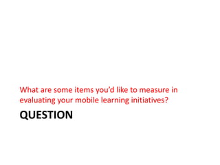 questionWhat are some items you’d like to measure in evaluating your mobile learning initiatives?