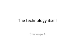 The technology itselfChallenge 4