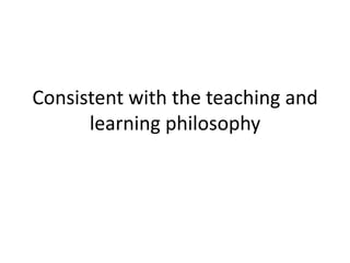 Consistent with the teaching and learning philosophy
