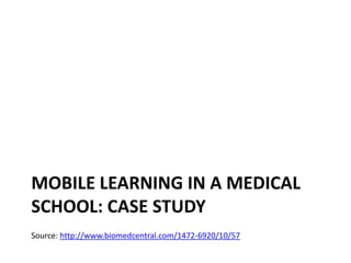 Mobile learning in a medical school: case studySource: http://www.biomedcentral.com/1472-6920/10/57