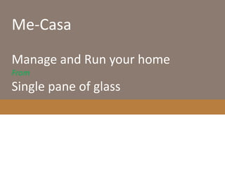 Me-Casa
Manage and Run your home
From
Single pane of glass
 
