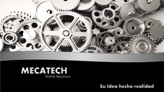 MECATECH 
Diseño Mecánico 
Su Idea hecha realidad 
 