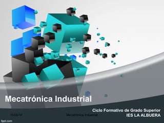 Mecatrónica Industrial
Ciclo Formativo de Grado Superior
IES LA ALBUERA15/05/14 Mecatrónica Industrial
 