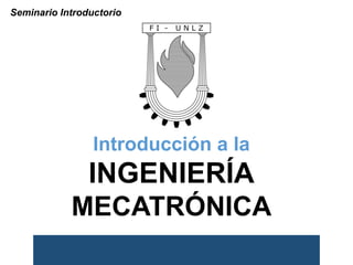 Introducción a la
INGENIERÍA
MECATRÓNICA
Seminario Introductorio
 