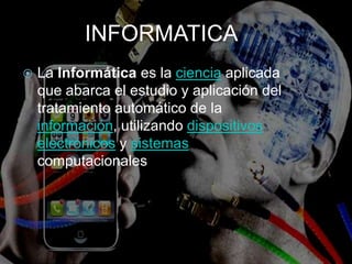 INFORMATICALa Informática es la ciencia aplicada que abarca el estudio y aplicación del tratamiento automático de la información, utilizando dispositivos electrónicos y sistemas computacionales