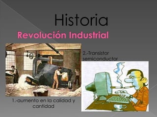 Historia
                             2.-Transistor
                             semiconductor




1.-aumento en la calidad y
        cantidad
 