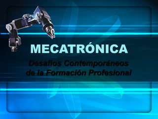 MECATRÓNICA
Desafios ContemporáneosDesafios Contemporáneos
de la Formación Profesionalde la Formación Profesional
 