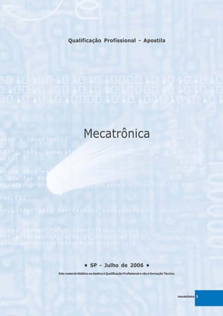 Qualificação Profissional - Apostila




                  Mecatrônica




                   • SP - Julho de 2006 •
Este material didático se destina à Qualificação Profissional e não à formação Técnica.




                                                                                          mecatrônica 3
 