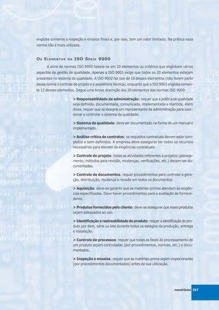 engloba somente a inspeção e ensaios finais e, por isso, tem um valor limitado. Na prática essa
norma não é mais utilizada.


O S E LEMENTOS     DA   ISO S ÉRIE 9000
      A série de normas ISO 9000 baseia-se em 20 elementos ou critérios que englobam vários
aspectos da gestão de qualidade. Apenas a ISO 9001 exige que todos os 20 elementos estejam
presentes no sistema da qualidade. A ISO 9002 faz uso de 18 desses elementos (não fazem parte
dessa norma o controle de projeto e a assistência técnica), enquanto que a ISO 9003 engloba somen-
te 12 desses elementos. Segue uma breve descrição dos 20 elementos das normas ISO 9000:

                        > Responsabilidade da administração: requer que a política de qualidade
                        seja definida, documentada, comunicada, implementada e mantida. Além
                        disso, requer que se designe um representante da administração para coor-
                        denar e controlar o sistema da qualidade.

                        > Sistema da qualidade: deve ser documentado na forma de um manual e
                        implementado.

                        > Análise crítica de contratos: os requisitos contratuais devem estar com-
                        pletos e bem definidos. A empresa deve assegurar ter todos os recursos
                        necessários para atender às exigências contratuais.

                        > Controle de projeto: todas as atividades referentes a projetos (planeja-
                        mento, métodos para revisão, mudanças, verificações, etc.) devem ser do-
                        cumentadas.

                        > Controle de documentos: requer procedimentos para controlar a gera-
                        ção, distribuição, mudança e revisão em todos os documentos.

                        > Aquisição: deve-se garantir que as matérias-primas atendam às exigên-
                        cias especificadas. Deve haver procedimentos para a avaliação de fornece-
                        dores.

                        > Produtos fornecidos pelo cliente: deve-se assegurar que esses produtos
                        sejam adequados ao uso.

                        > Identificação e rastreabilidade do produto: requer a identificação do pro-
                        duto por item, série ou lote durante todos os estágios da produção, entrega
                        e instalação.

                        > Controle de processos: requer que todas as fases de processamento de
                        um produto sejam controladas (por procedimentos, normas, etc.) e docu-
                        mentados.

                        > Inspeção e ensaios: requer que as matérias-prima sejam inspecionadas
                        (por procedimentos documentados) antes de sua utilização.




                                                                                        mecatrônica 397
 