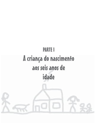 PARTE I
A criança do nascimento
     aos seis anos de
          idade
 