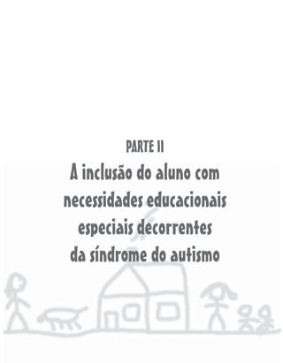 PARTE II
A inclusão do aluno com
necessidades educacionais
especiais decorrentes
da síndrome do autismo
 