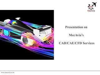 www.mecavia.co.in
Presentation on
MecAvia’s
CAD/CAE/CFD Services
 