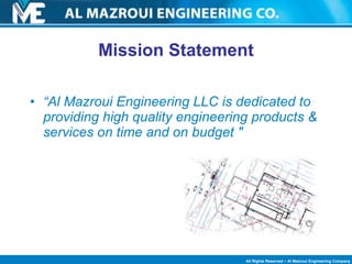 Mission Statement “ Al Mazroui Engineering LLC is dedicated to providing high quality engineering products & services on time and on budget " 
