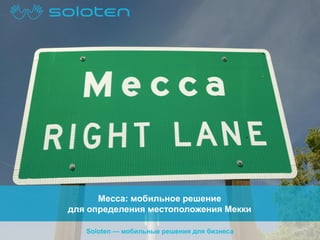 Mecca: мобильное решение
для определения местоположения Мекки
Soloten — мобильные решения для бизнеса

 