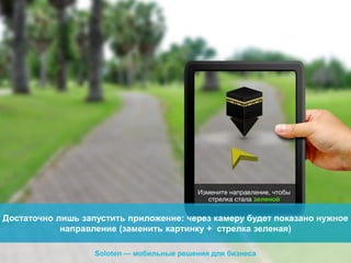 Достаточно лишь запустить приложение: через камеру будет показано нужное
направление (заменить картинку + стрелка зеленая)
Soloten — мобильные решения для бизнеса

 