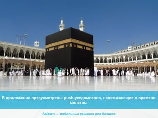 В приложении предусмотрены push-уведомления, напоминающие о времени
молитвы
Soloten — мобильные решения для бизнеса

 