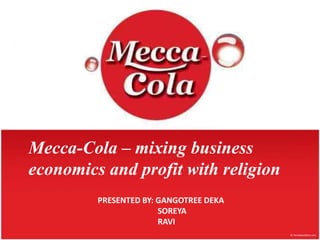 df Mecca-Cola – mixing business economics and profit with religion Presented BY: Gangotreedeka Soreya 	              Ravi 