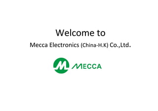 W l tW l tWelcome toWelcome to
M El iM El i (( )) C L dC L dMecca Electronics Mecca Electronics (China(China‐‐H.K) H.K) Co.,LtdCo.,Ltd..
 