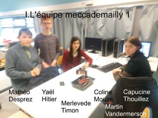 I.L'équipe meccademailly 1
Mathéo
Desprez
Yaël
Hitier
Coline
Mouze
Capucine
Thouillez
Merlevede
Timon
Martin
Vandermersch
 