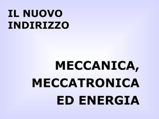 IL NUOVO INDIRIZZO MECCANICA, MECCATRONICA ED ENERGIA 