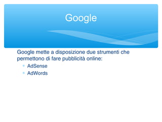 Google mette a disposizione due strumenti che
permettono di fare pubblicità online:
∗ AdSense
∗ AdWords
Google
 
