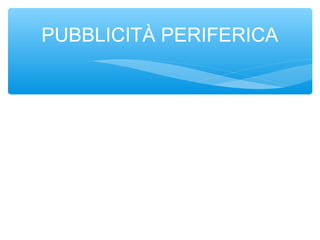 PUBBLICITÀ PERIFERICA
 