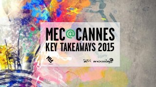 MEC@CANNES
KEY TAKEAWAYS 2015
 