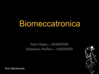 Biomeccatronica Dario Mazza – A63000330 Sebastiano Merlino – A63000331 Prof. Aldo Beretta 
