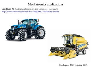 Case Study #5: Agricultural machines and Combines – nowadays
http://www.youtube.com/watch?v=rH9a0E0rZ4s&feature=relmfu
Modugno, 24th January 2015
Mechatronics applications
 