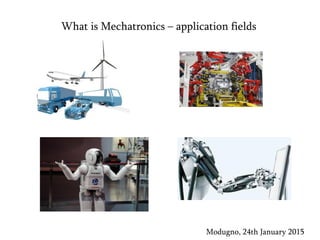 What is Mechatronics – application fields
Modugno, 24th January 2015
 