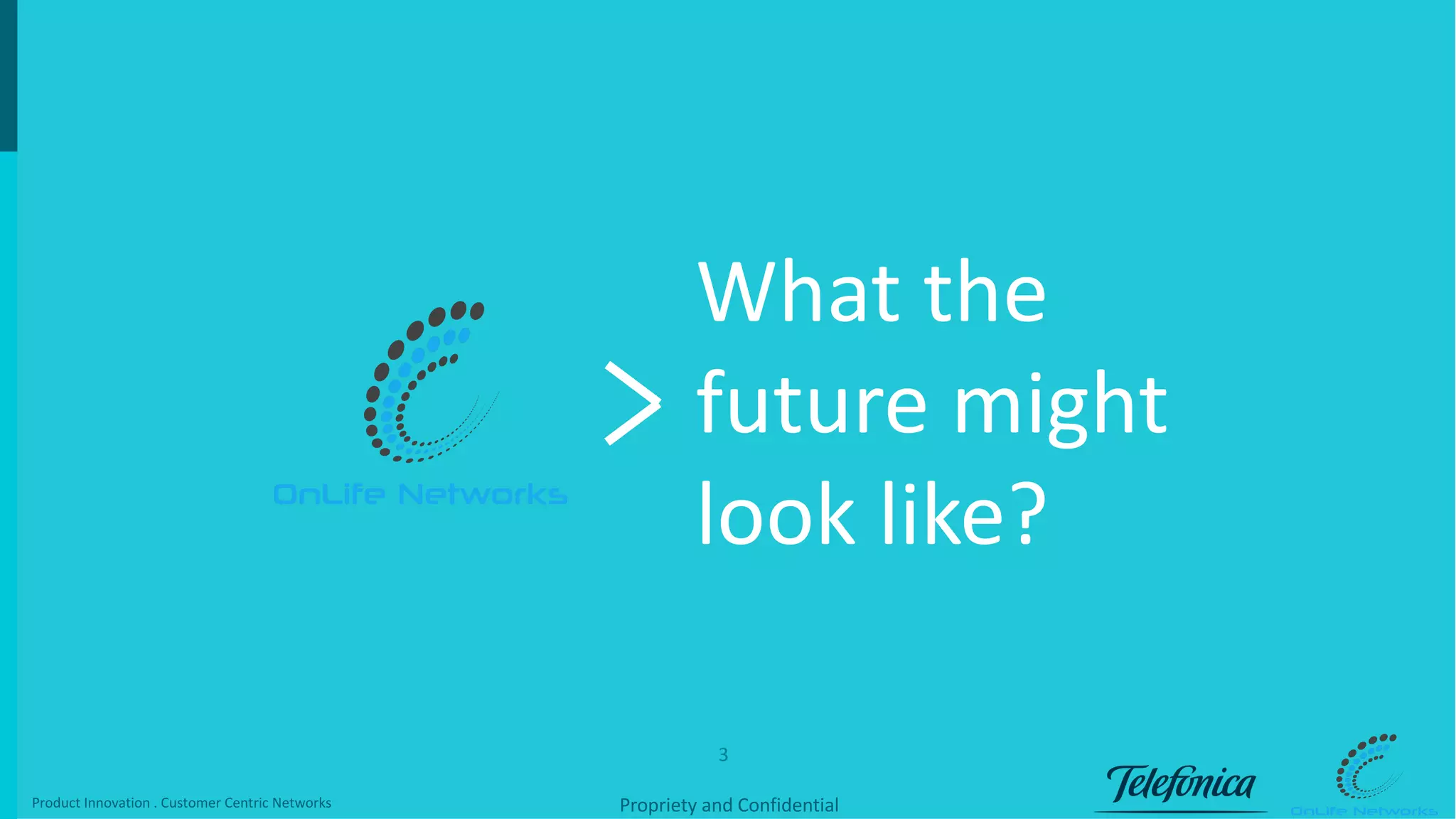 3
Propriety	and	ConfidentialProduct	Innovation	.	Customer Centric Networks
What	the	
future	might	
look	like?
 
