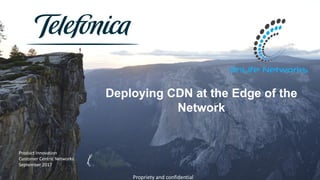 Razón	social
00.00.2015
Product	Innovation
Customer Centric Networks
September 2017
Deploying CDN at the Edge of the
Network
Propriety	and	confidential
 