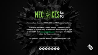 For more fun, check out #MECatCES on MEC’s social platforms.
To stay on top of MEC’s latest Thought Leadership, which
continues to explore many of the themes and technologies seen
at CES 2017, visit www.mecglobal.com or ask your Client Lead
about the live presentations.
For questions, contact: Whitney.Fishman@mecglobal.com
 