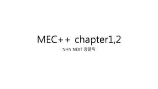 MEC++ chapter1,2
NHN NEXT 장문익
 