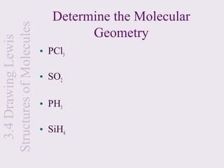 Determine the Molecular
Structures of Molecules
                                   Geometry
  3.4 Drawing Lewis

                          • PCl3

                          • SO2

                          • PH3

                          • SiH4
 