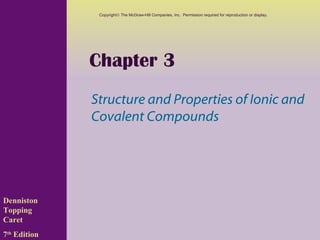 Copyright© The McGraw-Hill Companies, Inc. Permission required for reproduction or display.




              Chapter 3
              Structure and Properties of Ionic and
              Covalent Compounds




Denniston
Topping
Caret
7th Edition
 