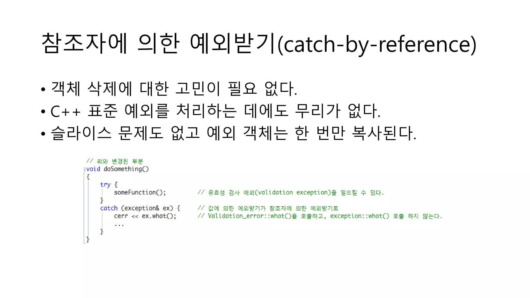 참조자에 의한 예외받기(catch-by-reference)
• 객체 삭제에 대한 고민이 필요 없다.
• C++ 표준 예외를 처리하는 데에도 무리가 없다.
• 슬라이스 문제도 없고 예외 객체는 한 번만 복사된다.
 