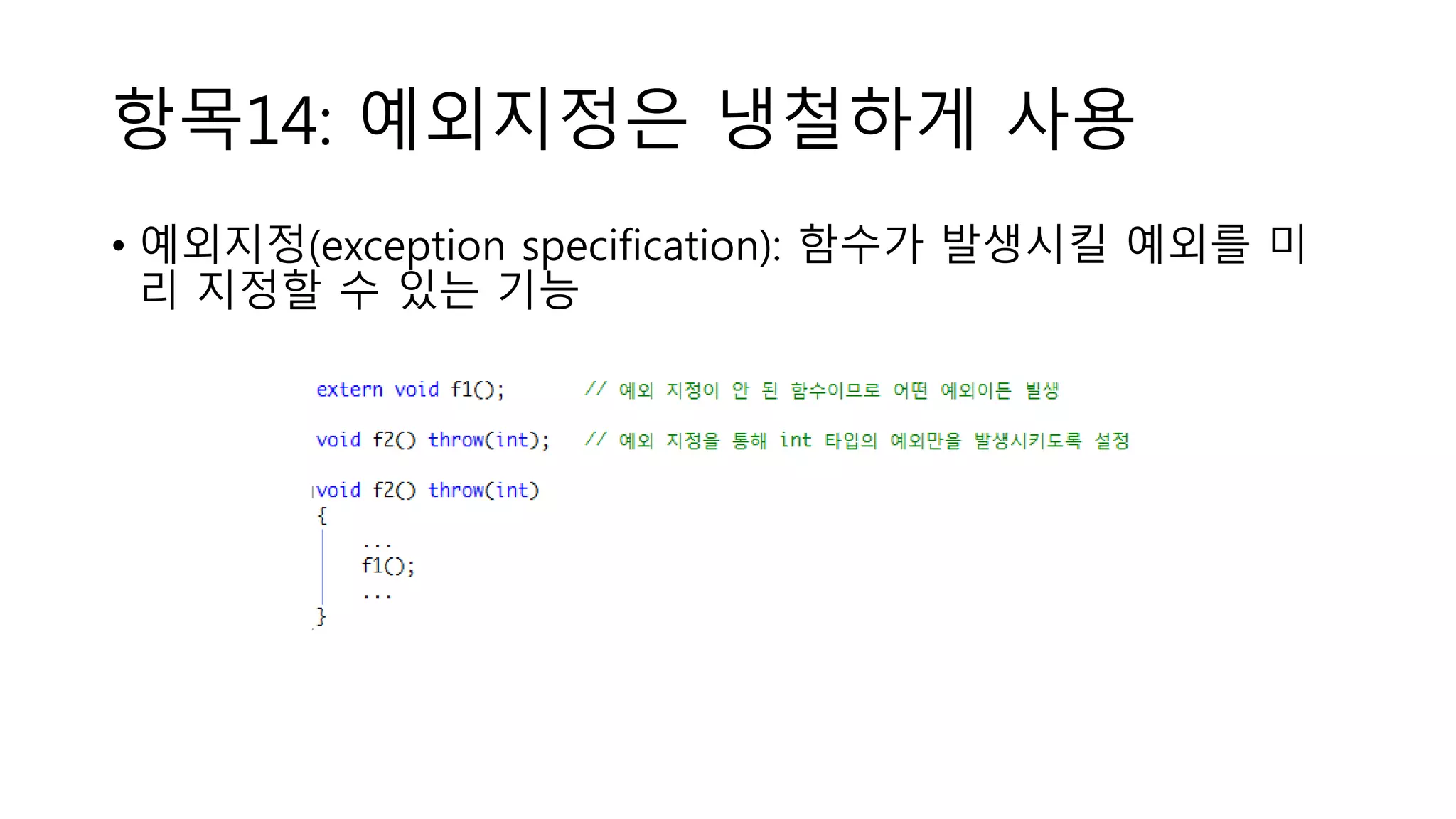 항목14: 예외지정은 냉철하게 사용
• 예외지정(exception specification): 함수가 발생시킬 예외를 미
리 지정할 수 있는 기능
 