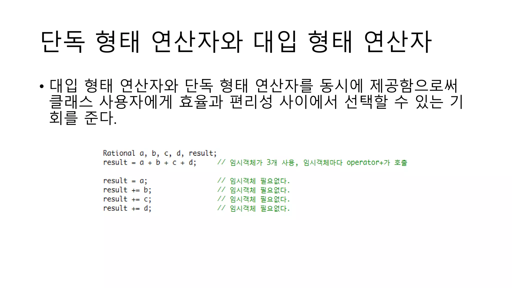 단독 형태 연산자와 대입 형태 연산자
• 대입 형태 연산자와 단독 형태 연산자를 동시에 제공함으로써
클래스 사용자에게 효율과 편리성 사이에서 선택할 수 있는 기
회를 준다.
 