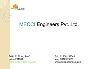 MECCI Engineers Pvt. Ltd.
E-46, 3rd Floor, Sec-3 Tel: 0120-4157540
Noida-201301 Mob: 9910988623
info@mecciengineers.com www.mecciengineers.com
 